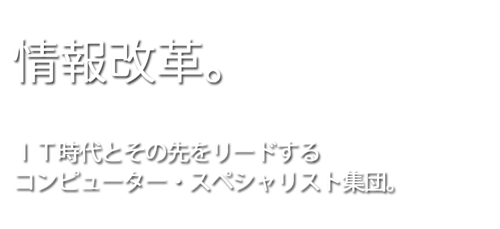 ＩＴ時代とその先をリードするコンピューター・スペシャリスト集団。